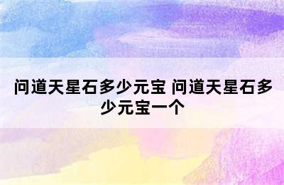 问道天星石多少元宝 问道天星石多少元宝一个